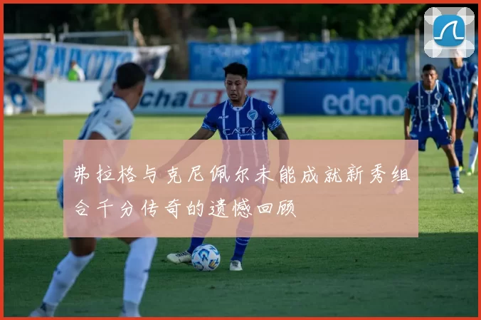 弗拉格与克尼佩尔未能成就新秀组合千分传奇的遗憾回顾