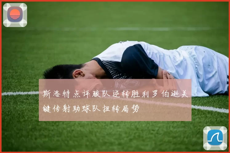 斯洛特点评狼队逆转胜利罗伯逊关键传射助球队扭转局势