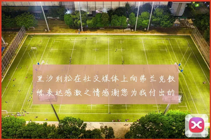 里沙利松在社交媒体上向弗兰克教练表达感激之情感谢您为我付出的一切