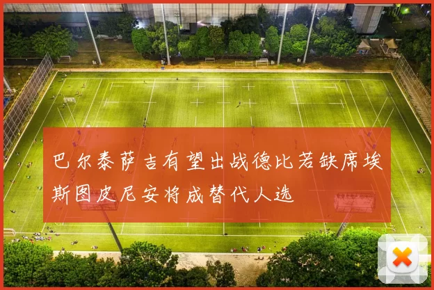 巴尔泰萨吉有望出战德比若缺席埃斯图皮尼安将成替代人选