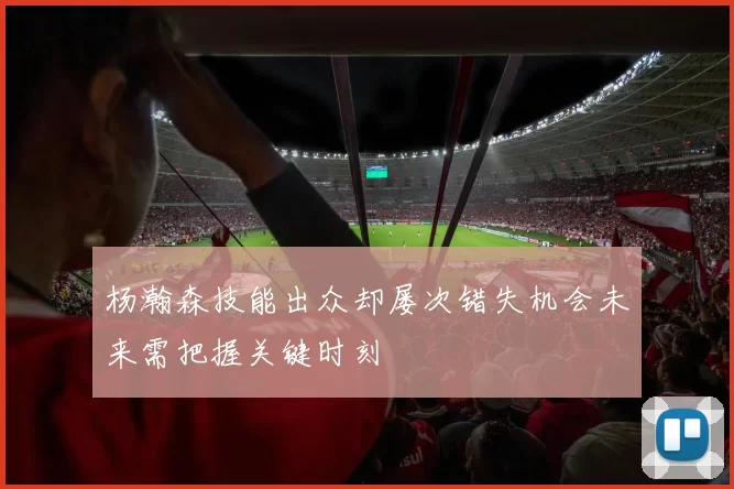 杨瀚森技能出众却屡次错失机会未来需把握关键时刻