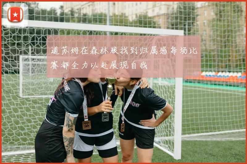 道苏姆在森林狼找到归属感每场比赛都全力以赴展现自我