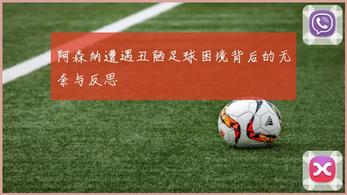 阿森纳遭遇丑陋足球困境背后的无奈与反思