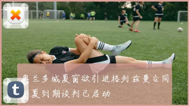 奥兰多城夏窗欲引进格列兹曼合同明夏到期谈判已启动
