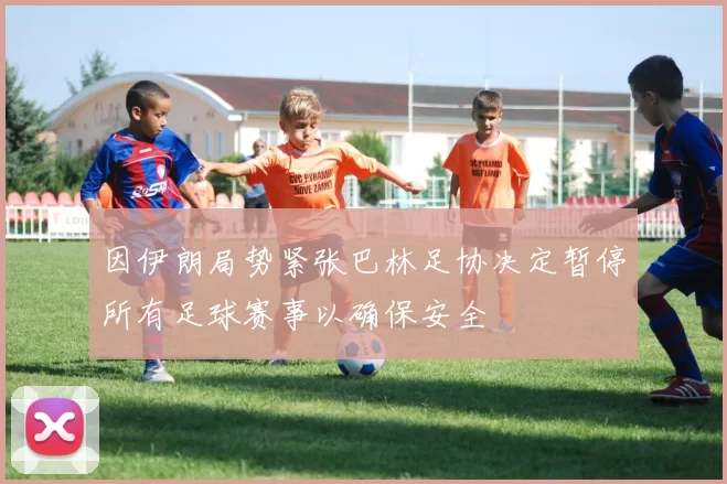 因伊朗局势紧张巴林足协决定暂停所有足球赛事以确保安全