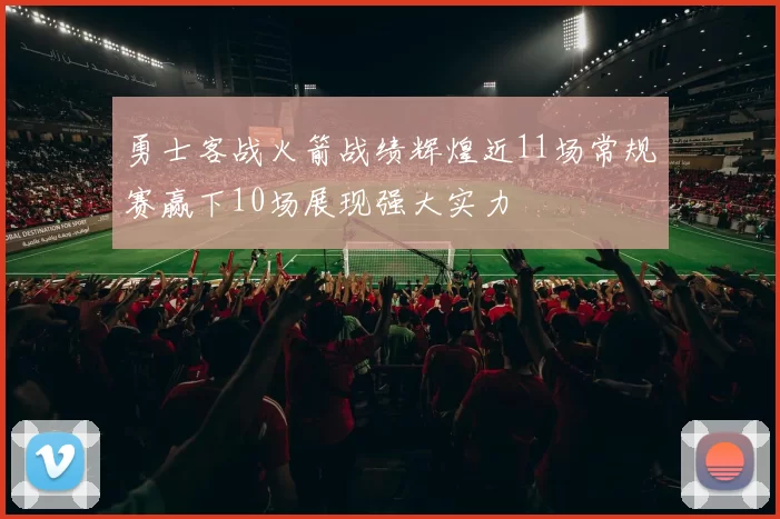 勇士客战火箭战绩辉煌近11场常规赛赢下10场展现强大实力